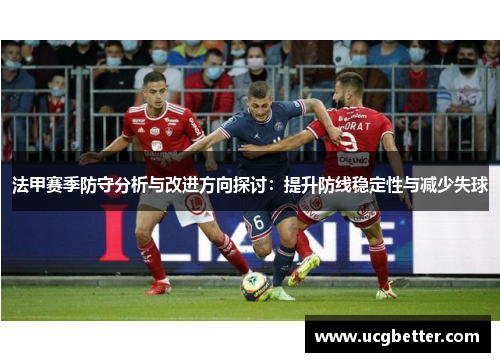 法甲赛季防守分析与改进方向探讨：提升防线稳定性与减少失球