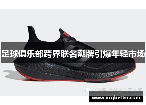 足球俱乐部跨界联名潮牌引爆年轻市场