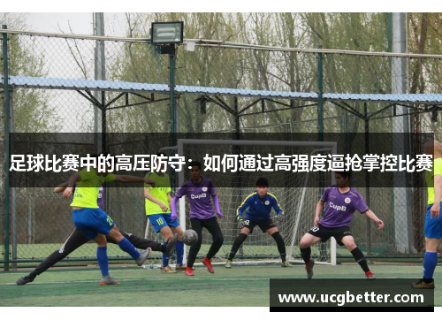 足球比赛中的高压防守：如何通过高强度逼抢掌控比赛