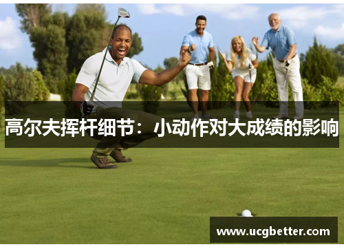 高尔夫挥杆细节：小动作对大成绩的影响